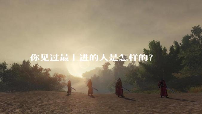 你见过最上进的人是怎样的？