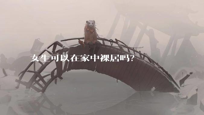 女生可以在家中裸居吗？