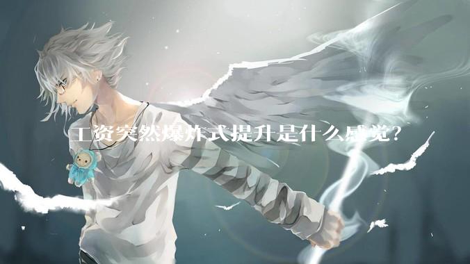工资突然爆炸式提升是什么感觉？
