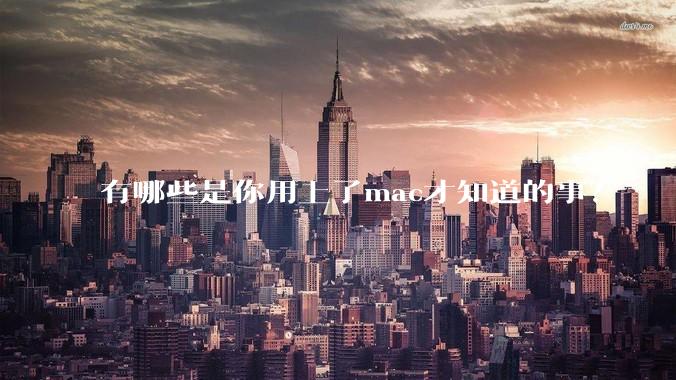 有哪些是你用上了mac才知道的事？
