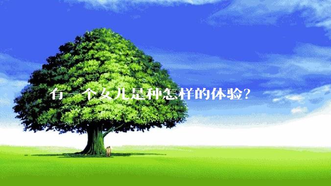有一个女儿是种怎样的体验？