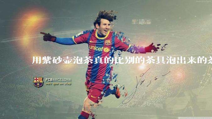 用紫砂壶泡茶真的比别的茶具泡出来的茶更有味道吗？
