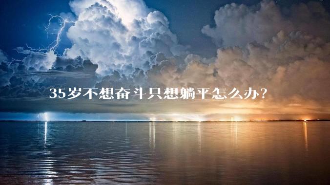 35岁不想奋斗只想躺平怎么办？