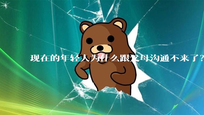 现在的年轻人为什么跟父母沟通不来了？