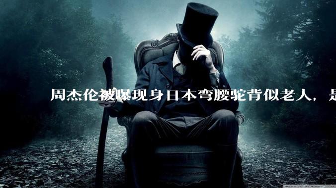 周杰伦被曝现身日本弯腰驼背似老人，是真的吗？他曾称患有强直性脊柱炎，这病对身体影响有多大？能治好吗？