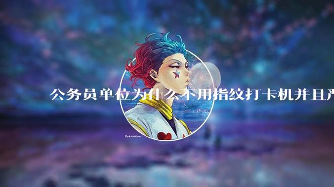 公务员单位为什么不用指纹打卡机并且严格考勤制度？