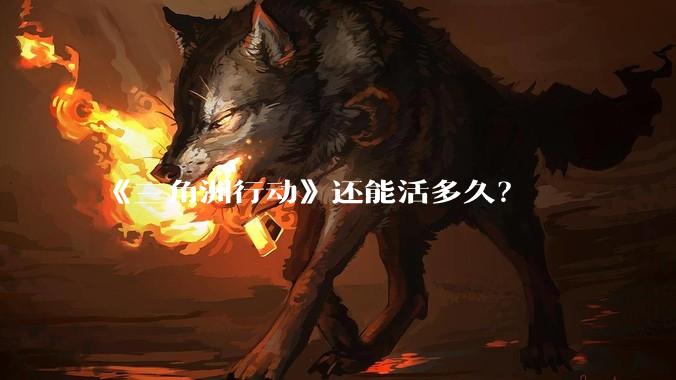 《三角洲行动》还能活多久？