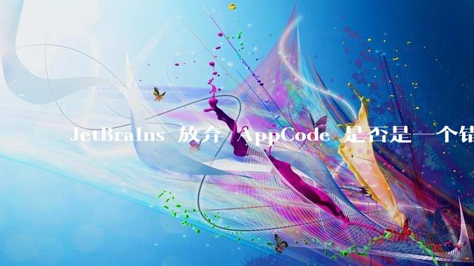 JetBrains 放弃 AppCode 是否是一个错误决定？