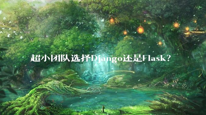 超小团队选择Django还是Flask？