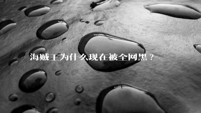 海贼王为什么现在被全网黑?