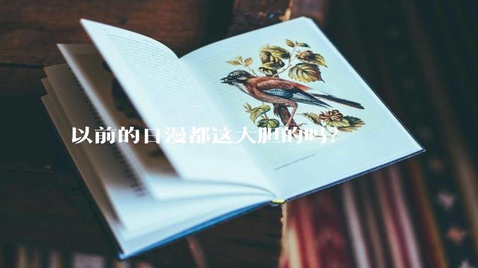 以前的日漫都这大胆的吗？