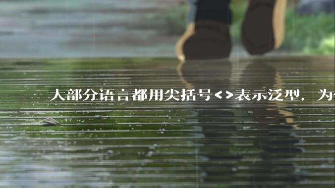大部分语言都用尖括号<>表示泛型，为什么golang要标新立异用中括号？
