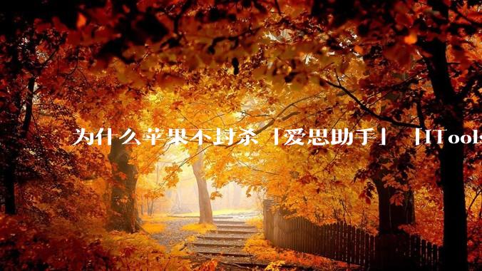 为什么苹果不封杀「爱思助手」「iTools」这类软件？
