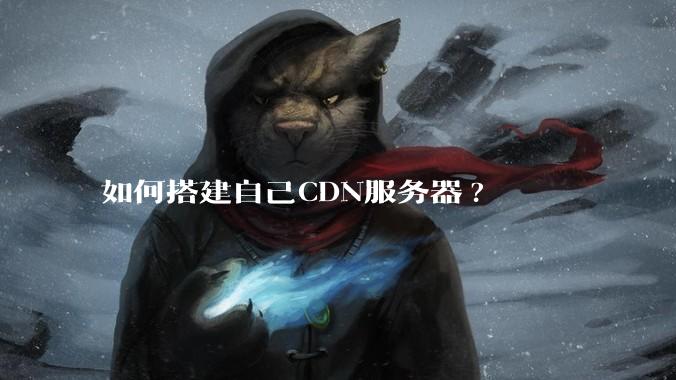 如何搭建自己CDN服务器?