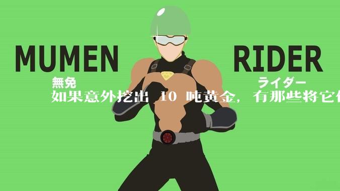 如果意外挖出 10 吨黄金，有那些将它们洗白、正常使用的方法？