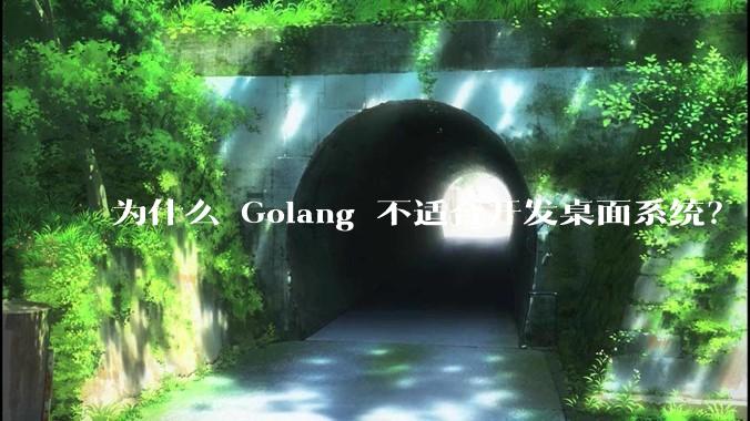为什么 Golang 不适合开发桌面系统？