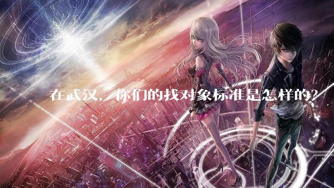 在武汉，你们的找对象标准是怎样的？