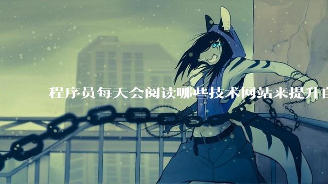 程序员每天会阅读哪些技术网站来提升自己?