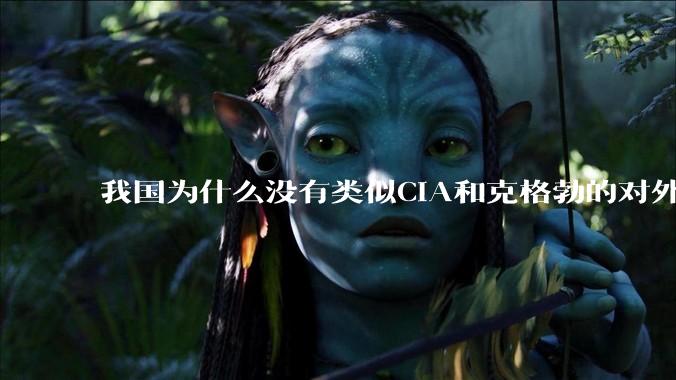 我国为什么没有类似CIA和克格勃的对外情报机构？
